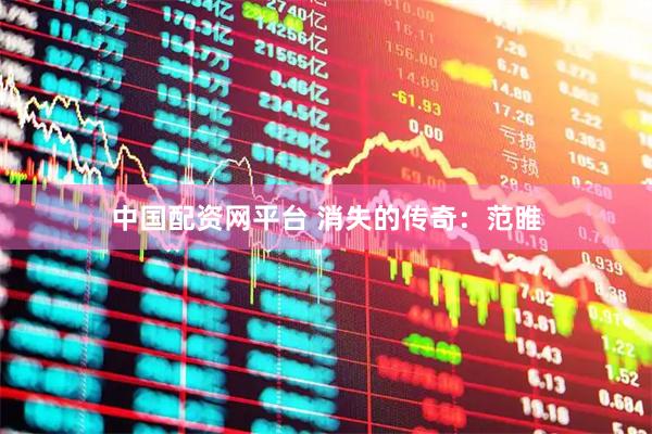 中国配资网平台 消失的传奇：范睢