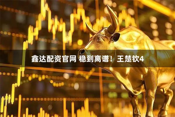 鑫达配资官网 稳到离谱！王楚钦4