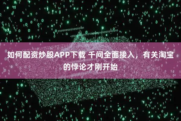 如何配资炒股APP下载 千问全面接入，有关淘宝的悖论才刚开始